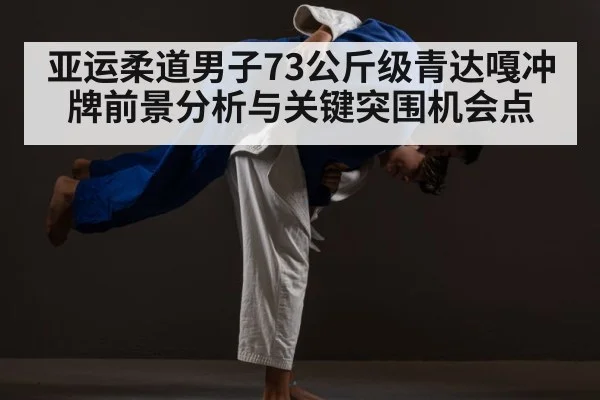 亚运柔道男子73公斤级青达嘎冲牌前景分析与关键突围机会点 - kaiyun