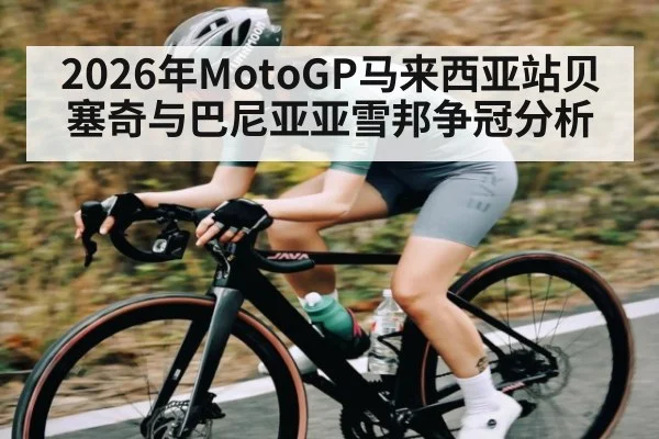 2026年MotoGP马来西亚站贝塞奇与巴尼亚亚雪邦争冠分析